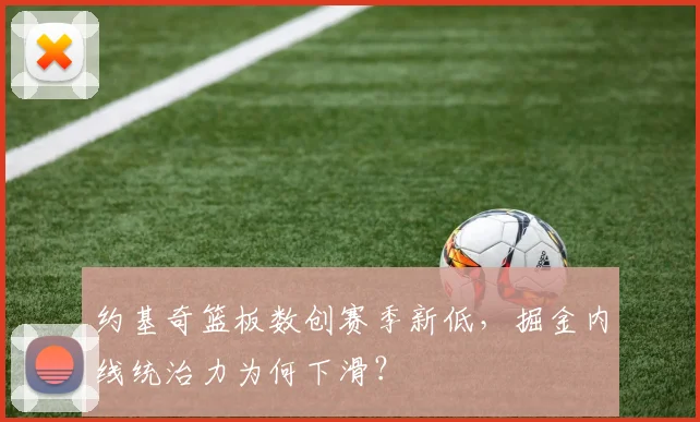 约基奇篮板数创赛季新低，掘金内线统治力为何下滑？