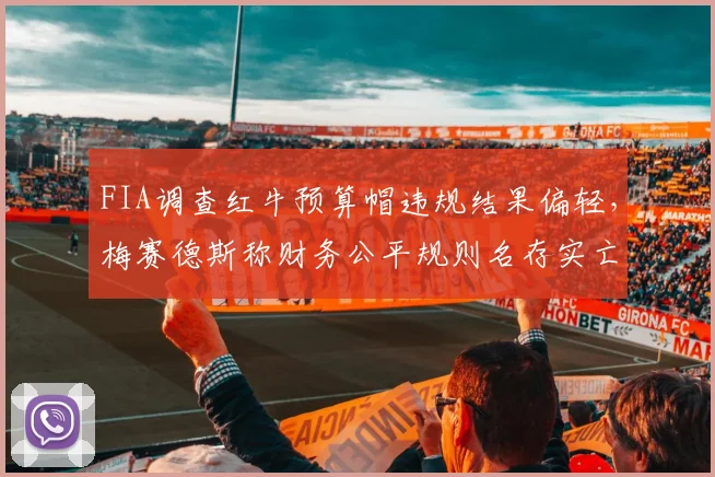 FIA调查红牛预算帽违规结果偏轻,梅赛德斯称财务公平规则名存实亡