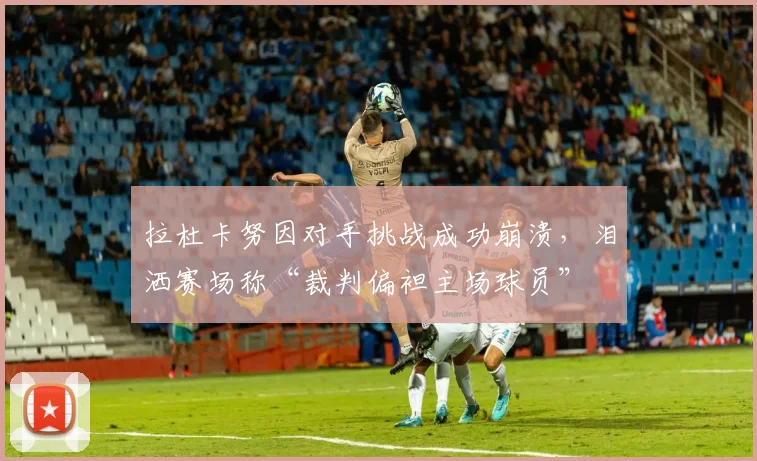 拉杜卡努因对手挑战成功崩溃，泪洒赛场称“裁判偏袒主场球员”