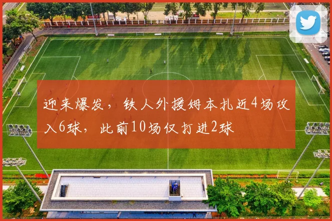 迎来爆发，铁人外援姆本扎近4场攻入6球，此前10场仅打进2球