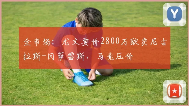 全市场:尤文要价2800万欧卖尼古拉斯-冈萨雷斯,马竞压价